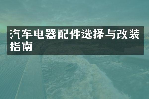 汽车电器配件选择与改装指南