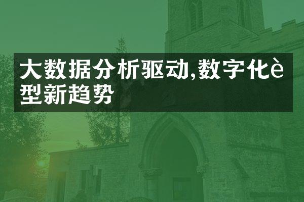 大数据分析驱动,数字化转型新趋势