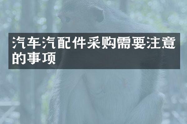 汽车汽配件采购需要注意的事项