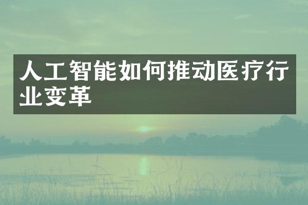人工智能如何推动医疗行业变革