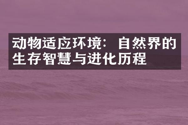 动物适应环境：自然界的生存智慧与进化历程