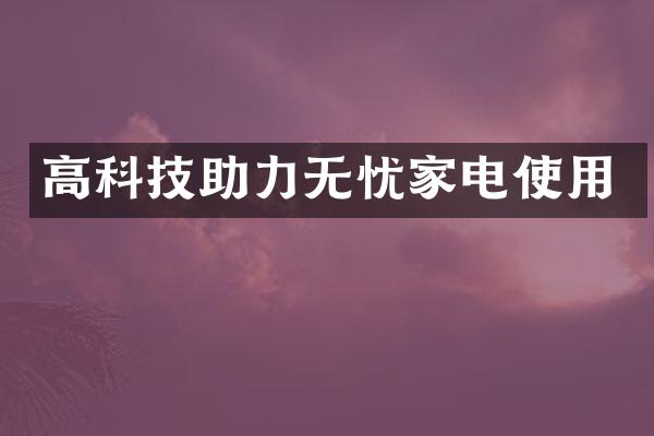 高科技助力无忧家电使用