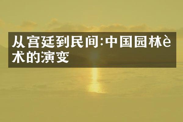 从宫廷到民间:中国园林艺术的演变