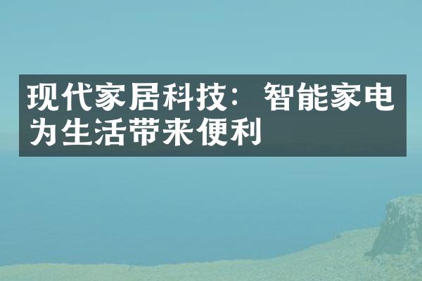 现代家居科技：智能家电为生活带来便利