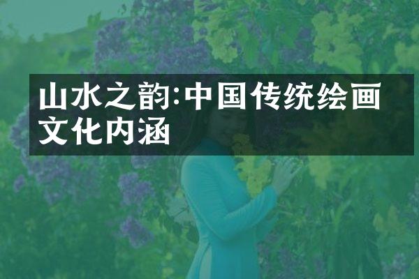 山水之韵:中国传统绘画的文化内涵