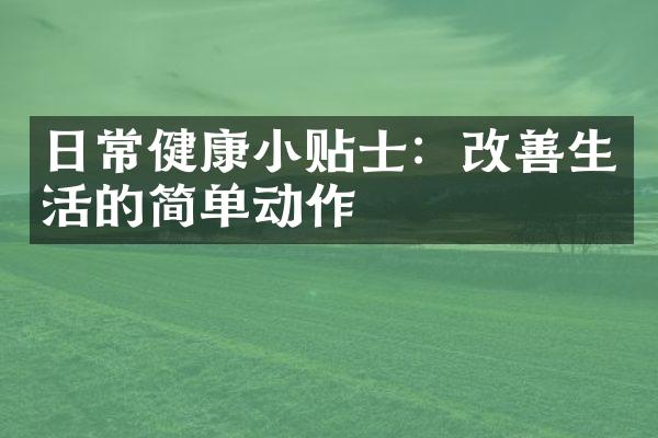 日常健康小贴士：改善生活的简单动作