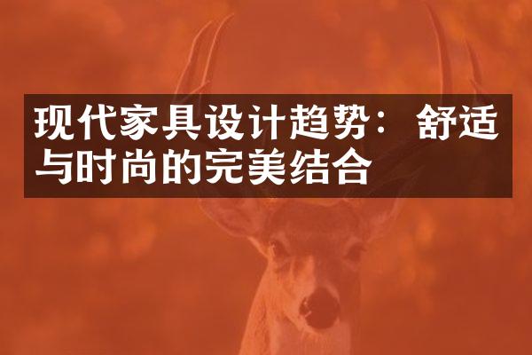现代家具设计趋势：舒适与时尚的完美结合