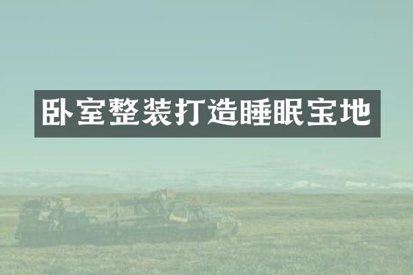 卧室整装打造睡眠宝地