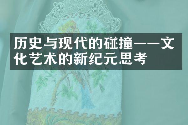 历史与现代的碰撞——文化艺术的新纪元思考