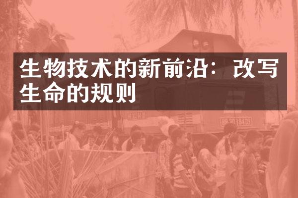 生物技术的新前沿：改写生命的规则