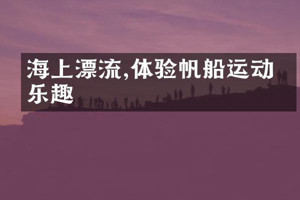 海上漂流,体验帆船运动的乐趣