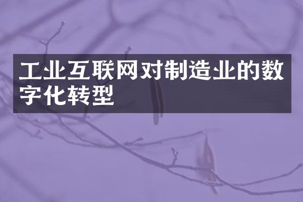 工业互联网对制造业的数字化转型