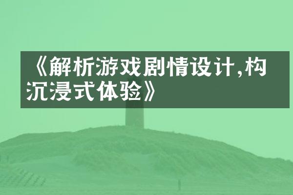 《解析游戏剧情设计,构建沉浸式体验》