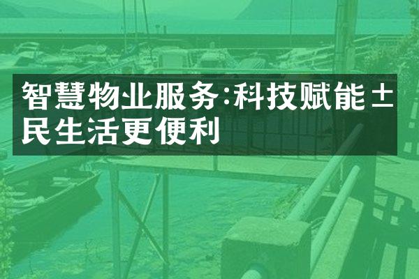 智慧物业服务:科技赋能居民生活更便利