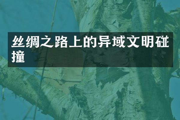 丝绸之路上的异域文明碰撞