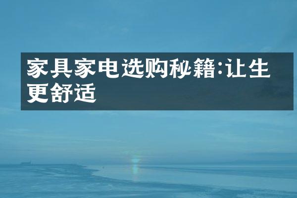 家具家电选购秘籍:让生活更舒适