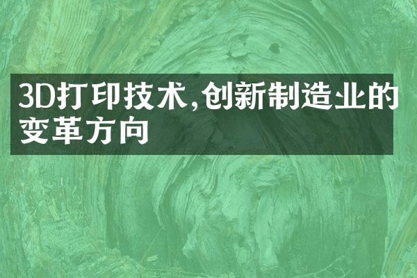 3D打印技术,创新制造业的变革方向