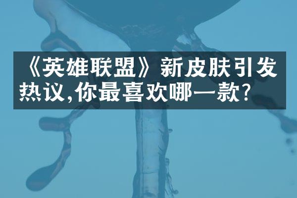 《英雄联盟》新皮肤引发热议,你最喜欢哪一款?