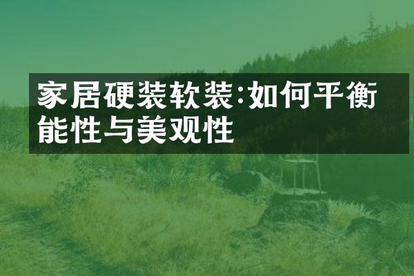 家居硬装软装:如何平衡功能性与美观性