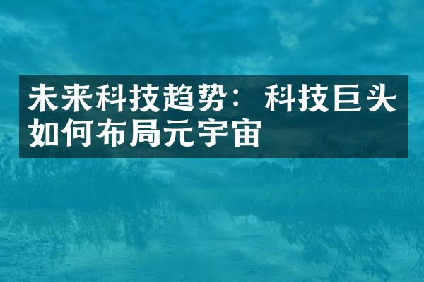 未来科技趋势：科技巨头如何布局元宇宙
