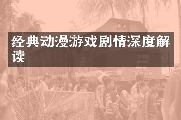 经典动漫游戏剧情深度解读
