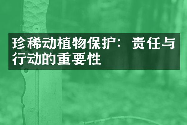 珍稀动植物保护：责任与行动的重要性