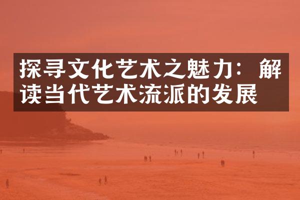 探寻文化艺术之魅力：解读当代艺术流派的发展