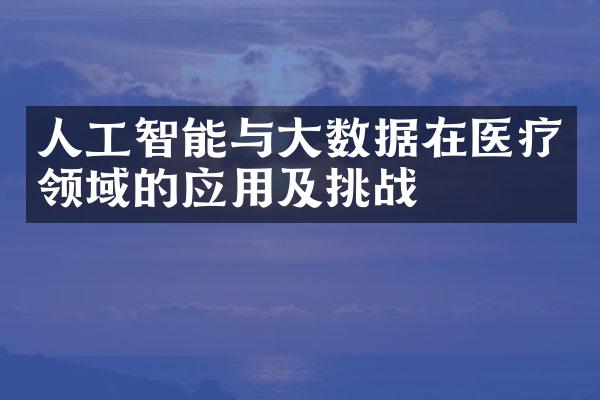 人工智能与大数据在医疗领域的应用及挑战