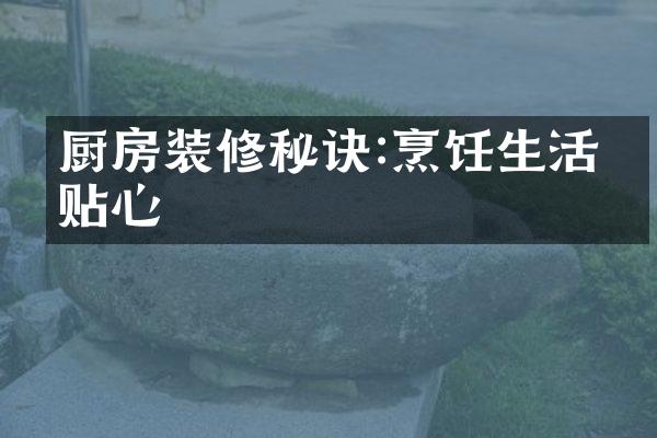 厨房装修秘诀:烹饪生活更贴心