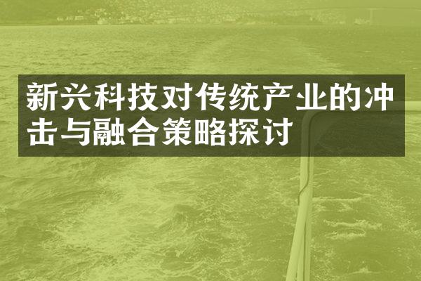 新兴科技对传统产业的冲击与融合策略探讨