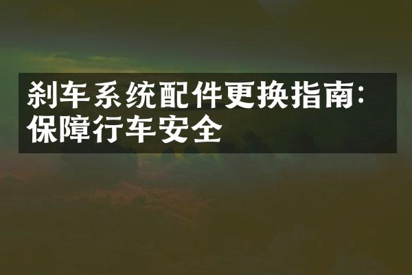 刹车系统配件更换指南：保障行车安全