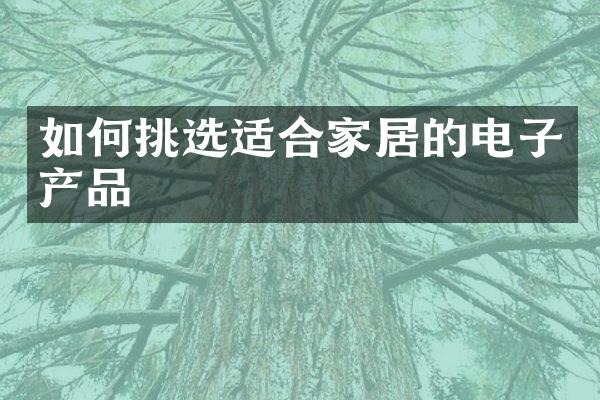 如何挑选适合家居的电子产品