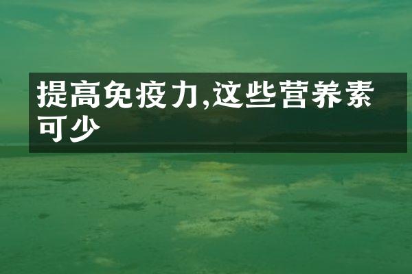 提高免疫力,这些营养素不可少