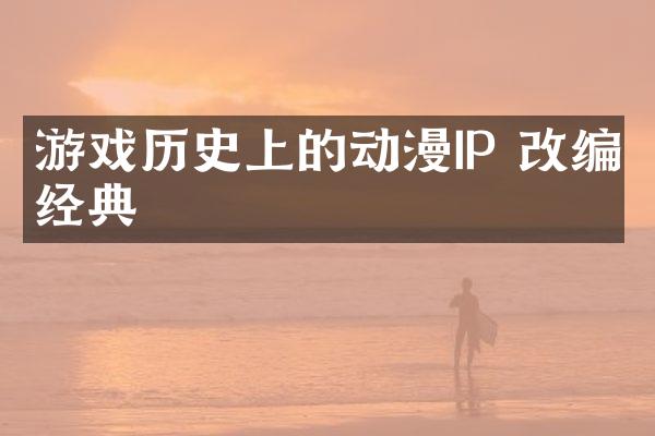 游戏历史上的动漫IP 改编经典