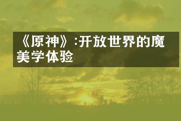 《原神》:开放世界的魔幻美学体验