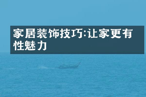 家居装饰技巧:让家更有个性魅力