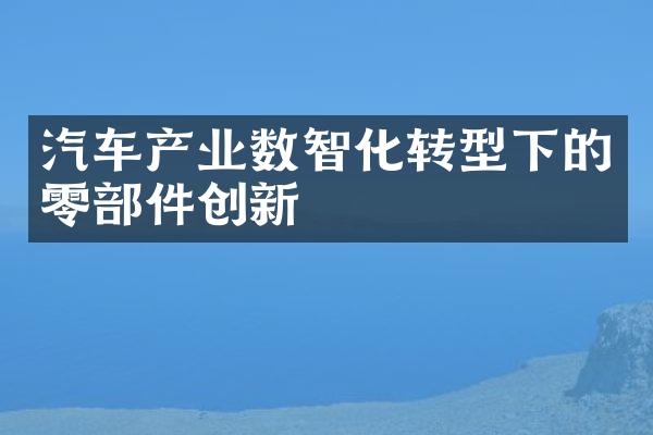 汽车产业数智化转型下的零部件创新