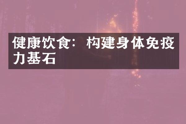 健康饮食：构建身体免疫力基石