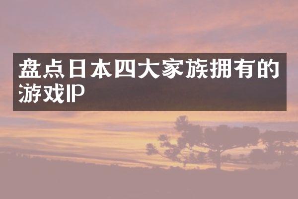 盘点日本四大家族拥有的游戏IP