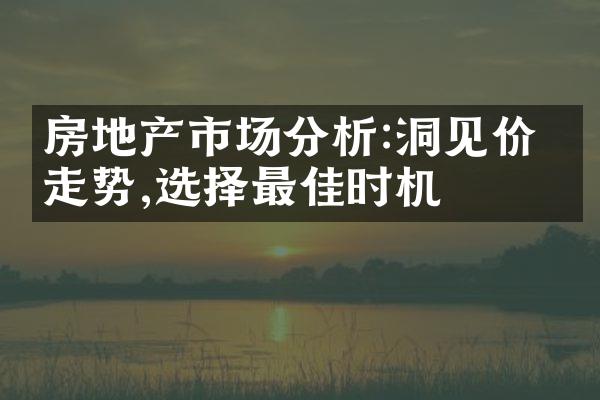 房地产市场分析:洞见价格走势,选择最佳时机