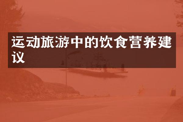 运动旅游中的饮食营养建议