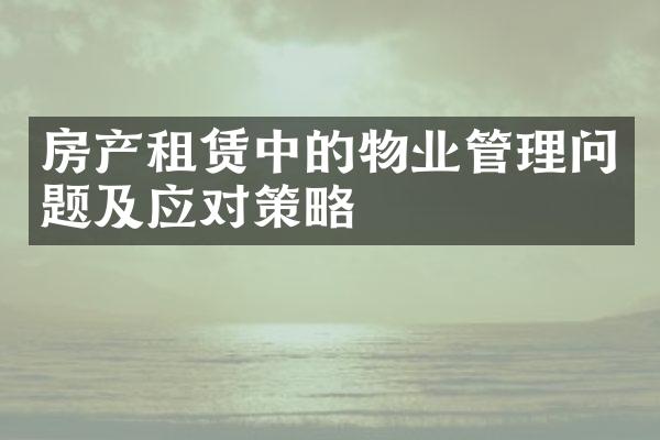 房产租赁中的物业管理问题及应对策略
