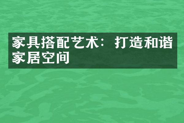 家具搭配艺术：打造和谐家居空间
