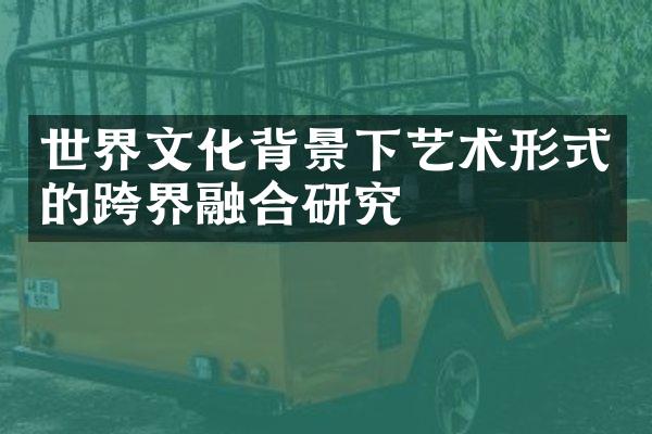 世界文化背景下艺术形式的跨界融合研究