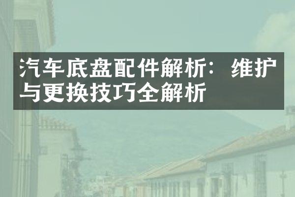 汽车底盘配件解析：维护与更换技巧全解析