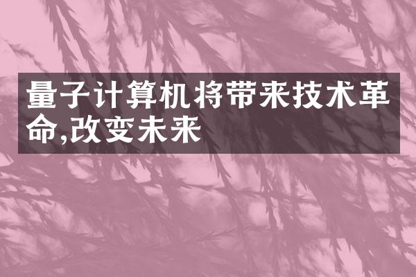 量子计算机将带来技术革命,改变未来