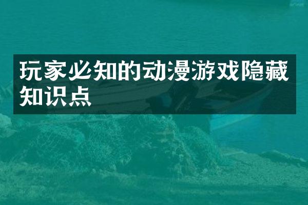 玩家必知的动漫游戏隐藏知识点