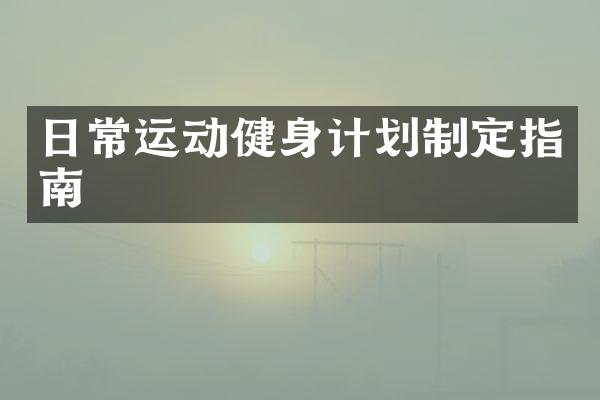 日常运动健身计划制定指南