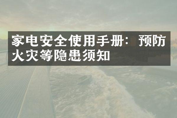 家电安全使用手册：预防火灾等隐患须知