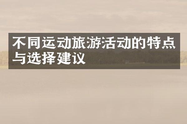 不同运动旅游活动的特点与选择建议